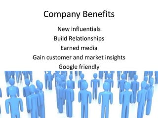 Company Benefits
         New influentials
       Build Relationships
          Earned media
Gain customer and market insights
         Google friendly
 