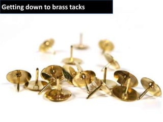 Getting down to brass tacks
 
