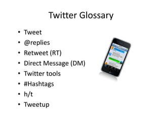 Twitter Glossary
•   Tweet
•   @replies
•   Retweet (RT)
•   Direct Message (DM)
•   Twitter tools
•   #Hashtags
•   h/t
•   Tweetup
 