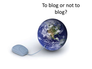 To blog or not to
      blog?
 