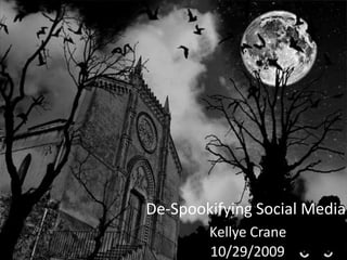De-Spookifying Social Media
        Kellye Crane
        10/29/2009
 