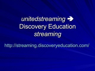 unitedstreaming    Discovery Education  streaming http://streaming.discoveryeducation.com/   