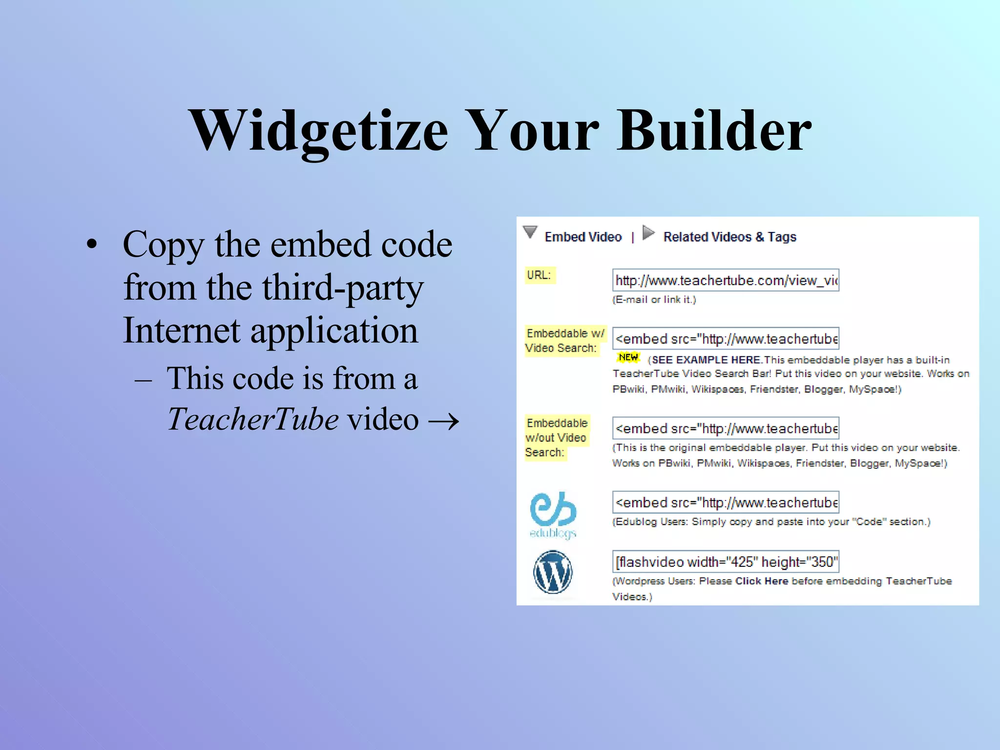 Widgetize Your Builder Copy the embed code from the third-party Internet application This code is from a  TeacherTube  video   