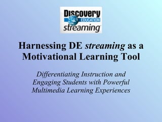 Harnessing DE  streaming  as a Motivational Learning Tool Differentiating Instruction and Engaging Students with Powerful Multimedia Learning Experiences 