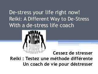De-stress your life right now!
Reiki: A Different Way to De-Stress
With a de-stress life coach
Cessez de stresser
Reiki : Testez une méthode différente
Un coach de vie pour déstresser
 