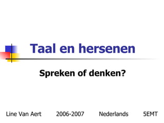 Taal en hersenen Spreken of denken? Line Van Aert  2006-2007  Nederlands  5EMT 