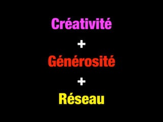 Créativité
    +
Générosité
    +
 Réseau
 