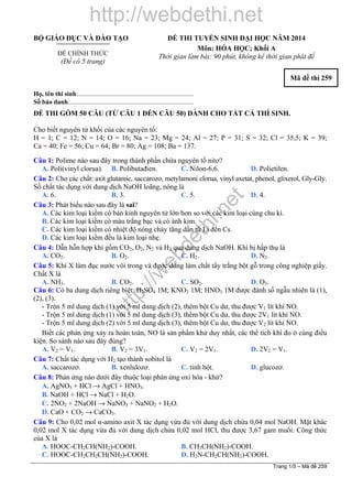 h
t
t
p
:
/
/
w
e
b
d
e
t
h
i
.
n
e
t
http://webdethi.net
BỘ GIÁO DỤC VÀ ĐÀO TẠO
ĐỀ CHÍNH THỨC
(Đề có 5 trang)
ĐỀ THI TUYỂN SINH ĐẠI HỌC NĂM 2014
Môn: HÓA HỌC; Khối A
Thời gian làm bài: 90 phút, không kể thời gian phát đề
Mã đề thi 259
Họ, tên thí sinh:..........................................................................
Số báo danh:............................................................................
ĐỀ THI GỒM 50 CÂU (TỪ CÂU 1 ĐẾN CÂU 50) DÀNH CHO TẤT CẢ THÍ SINH.
Cho biết nguyên tử khối của các nguyên tố:
H = 1; C = 12; N = 14; O = 16; Na = 23; Mg = 24; Al = 27; P = 31; S = 32; Cl = 35,5; K = 39;
Ca = 40; Fe = 56; Cu = 64; Br = 80; Ag = 108; Ba = 137.
Câu 1: Polime nào sau đây trong thành phần chứa nguyên tố nitơ?
A. Poli(vinyl clorua). B. Polibutađien. C. Nilon-6,6. D. Polietilen.
Câu 2: Cho các chất: axit glutamic, saccarozơ, metylamoni clorua, vinyl axetat, phenol, glixerol, Gly-Gly.
Số chất tác dụng với dung dịch NaOH loãng, nóng là
A. 6. B. 3. C. 5. D. 4.
Câu 3: Phát biểu nào sau đây là sai?
A. Các kim loại kiềm có bán kính nguyên tử lớn hơn so với các kim loại cùng chu kì.
B. Các kim loại kiềm có màu trắng bạc và có ánh kim.
C. Các kim loại kiềm có nhiệt độ nóng chảy tăng dần từ Li đến Cs.
D. Các kim loại kiềm đều là kim loại nhẹ.
Câu 4: Dẫn hỗn hợp khí gồm CO2, O2, N2 và H2 qua dung dịch NaOH. Khí bị hấp thụ là
A. CO2. B. O2. C. H2. D. N2.
Câu 5: Khí X làm đục nước vôi trong và được dùng làm chất tẩy trắng bột gỗ trong công nghiệp giấy.
Chất X là
A. NH3. B. CO2. C. SO2. D. O3.
Câu 6: Có ba dung dịch riêng biệt: H2SO4 1M; KNO3 1M; HNO3 1M được đánh số ngẫu nhiên là (1),
(2), (3).
- Trộn 5 ml dung dịch (1) với 5 ml dung dịch (2), thêm bột Cu dư, thu được V1 lít khí NO.
- Trộn 5 ml dung dịch (1) với 5 ml dung dịch (3), thêm bột Cu dư, thu được 2V1 lít khí NO.
- Trộn 5 ml dung dịch (2) với 5 ml dung dịch (3), thêm bột Cu dư, thu được V2 lít khí NO.
Biết các phản ứng xảy ra hoàn toàn, NO là sản phẩm khử duy nhất, các thể tích khí đo ở cùng điều
kiện. So sánh nào sau đây đúng?
A. V2 = V1. B. V2 = 3V1. C. V2 = 2V1. D. 2V2 = V1.
Câu 7: Chất tác dụng với H2 tạo thành sobitol là
A. saccarozơ. B. xenlulozơ. C. tinh bột. D. glucozơ.
Câu 8: Phản ứng nào dưới đây thuộc loại phản ứng oxi hóa - khử?
A. AgNO3 + HCl → AgCl + HNO3.
B. NaOH + HCl → NaCl + H2O.
C. 2NO2 + 2NaOH → NaNO3 + NaNO2 + H2O.
D. CaO + CO2 → CaCO3.
Câu 9: Cho 0,02 mol α-amino axit X tác dụng vừa đủ với dung dịch chứa 0,04 mol NaOH. Mặt khác
0,02 mol X tác dụng vừa đủ với dung dịch chứa 0,02 mol HCl, thu được 3,67 gam muối. Công thức
của X là
A. HOOC-CH2CH(NH2)-COOH. B. CH3CH(NH2)-COOH.
C. HOOC-CH2CH2CH(NH2)-COOH. D. H2N-CH2CH(NH2)-COOH.
Trang 1/5 – Mã đề 259
 