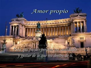 Amor propio Para que puedes percibir tus cualidades  y gustar de lo que ves dentro de ti. 