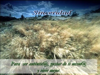 Sinceridad Para  ser auténtic@, gustar de ti mism@  y vivir mejor. 