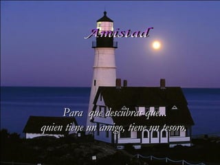 Amistad Para  que descubras que...  quien tiene un amigo, tiene un tesoro. 