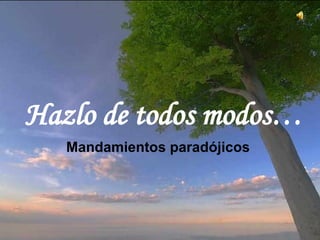 Hazlo de todos modos… Mandamientos paradójicos   Este texto se atribuye con frecuencia a la Madre Teresa de Calcuta, ya que tenía un ejemplar en la pared de su celda, pero fue escrito por Kent M. Keith cuando tenía 19 años, y la Harvard Student Agencies lo publicó por primera vez en 1968.  Haz un clic para avanzar la presentación. ♫  Enciende los parlantes. 