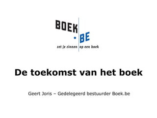 De toekomst van het boek Geert Joris – Gedelegeerd bestuurder Boek.be 