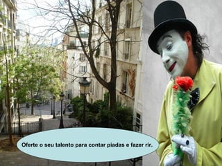 Oferte o seu talento para contar piadas e fazer rir.   