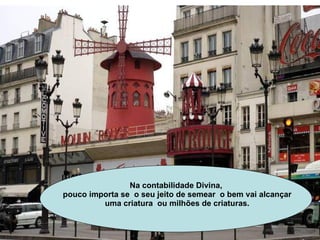 Na contabilidade Divina, pouco importa se  o seu jeito de semear  o bem vai alcançar uma criatura  ou milhões de criaturas. 