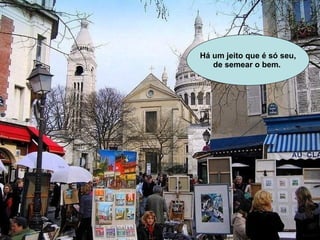 Há um jeito que é só seu, de semear o bem.   