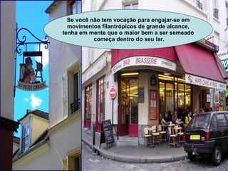 Se você não tem vocação para engajar-se em movimentos filantrópicos de grande alcance,  tenha em mente que o maior bem a ser semeado começa dentro do seu lar. 