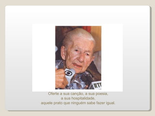 Oferte a sua canção, a sua poesia, a sua hospitalidade, aquele prato que ninguém sabe fazer igual. 