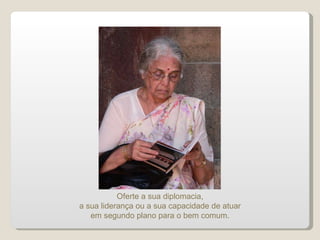 Oferte a sua diplomacia, a sua liderança ou a sua capacidade de atuar em segundo plano para o bem comum. 