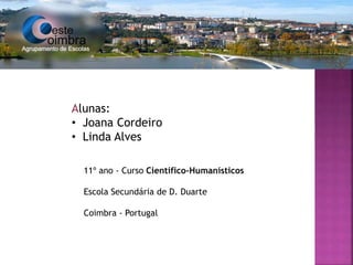 Alunas:
• Joana Cordeiro
• Linda Alves
11º ano - Curso Científico-Humanísticos
Escola Secundária de D. Duarte
Coimbra - Portugal
 