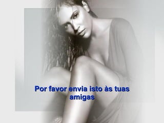 Por favor envia isto às tuas amigas 