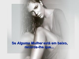 Se  Alguma Mulher  está em baixo, recorda-lhe que...   