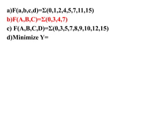 a)F(a,b,c,d)=Σ(0,1,2,4,5,7,11,15)
b)F(A,B,C)=Σ(0,3,4,7)
c) F(A,B,C,D)=Σ(0,3,5,7,8,9,10,12,15)
d)Minimize Y=
 