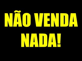NÃO VENDA NADA! 