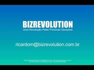 Uma Revolução Pelas Próximas Gerações BIZREVOLUTION Essa apresentação pertence a BIZREVOLUTION, visite www.bizrevolution.com.br e www.bizrevolution.com.br/blog para saber mais dessa Revolução. [email_address] 