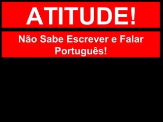ATITUDE! Não Sabe Escrever e Falar Português! 