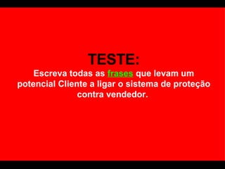TESTE: Escreva todas as  frases  que levam um potencial Cliente a ligar o sistema de proteção contra vendedor.  