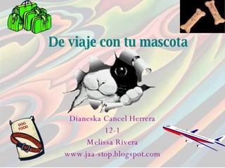 De viaje con tu mascota Dianeska Cancel Herrera 12-1 Melissa Rivera www.jaa-stop.blogspot.com 