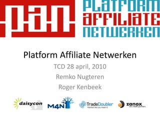 Platform Affiliate Netwerken TCD 28 april, 2010 RemkoNugteren Roger Kenbeek 