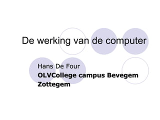 De werking van de computer Hans De Four OLVCollege campus Bevegem Zottegem 