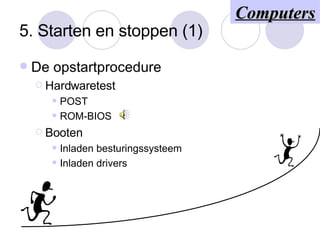 5. Starten en stoppen (1) De opstartprocedure Hardwaretest POST ROM-BIOS Booten Inladen besturingssysteem Inladen drivers Computers 