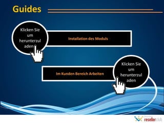 Guides
 Klicken Sie
     um
                     Installation des Moduls
 herunterzul
   aden t


                                               Klicken Sie
                                                   um
               Im Kunden Bereich Arbeiten      herunterzul
                                                  aden
 