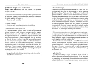 José Vicente Rangel                                        Entrevistas al comandante Hugo Chávez Frías (1992-2012)


José Vicente Rangel: Buenos días, Presidente.                             — Y una mañana larga.
Hugo Chávez Frías: Buenos días, José Vicente. ¿Qué tal? Bien-             — En la boca del quinto regimiento. Pero te iba a decir algo. Pri-
venido a tu casa.                                                         mero que nada, de verdad me siento muy alegre de que aparezca
                                                                          “José Vicente Hoy”. Fíjate, ocho años de “dictadura” y sobrevivió
— Estamos en un ambiente entre bucólico y citadino aquí en los jardines   “José Vicente Hoy”. Te felicito de verdad, me siento muy contento.
de Miraflores. Tenemos al fondo el Arco de la Federación, El Calvario,    Sabes que siempre te pregunté: ¿por qué no sacas el programa? No
la ciudad, la iglesia de Pagüita y...                                     era fácil. Complicado. Anita, mis saludos, a todo el equipo de los
— El cuartel de la montaña.                                               muchachos de Televen, de verdad que me siento contento. Trataré
                                                                          de ver todos los domingos este programa. Siempre lo he dicho:
— Exacto, el cuartel.                                                     fue referencia durante muchos años para nosotros los militares
— El cuartel de la montaña, ahora con una bandera.                        patriotas, desde años atrás. Bastante aprendimos de ti y de ustedes
                                                                          aquellos años 80, periodismo valiente, audaz, ciceroniano, ahora
— Que se recordó cuando llegaste acá.                                     es cicerona. Leí por ahí que ahora hay una cicerona.
— Creo que es esa la historia, buena parte de la historia vene-
zolana, como una vez lo decíamos en un acto aquí en la plaza              — Ocho años y tres meses de esa entrevista, largo tiempo. A ti que te gus-
Bicentenario, el Arco de la Federación. ¿Por qué la Federación?           tan las frases, yo tengo esta aquí de Francis Bacon, que fue un estadista
Y luego, los bloques del 23 de Enero. Hay una secuencia. Ahí              y filósofo inglés, dice: “La inseparable propiedad del tiempo consiste en
está como condensado a nuestra espalda el alma de la ciudad,              revelar siempre la verdad”. ¿Qué verdad te revela ocho años y pico de
el alma de Caracas y arriba el cuartel de la montaña, tomando             gestión de gobierno? ¿Dónde está la verdad?
la frase de Neruda, de aquella realidad española. Casi todos los          — Te respondo con una canción: “La verdad de Venezuela no
días en la mañana me asomo al balcón del pueblo o por allá por            se ve en el Country Club, la verdad se ve en los cerros con su
otra ventana y veo el cuartel de la montaña, así lo llamé para            gente y su quietud...”. Hemos comprobado muchas verdades.
mí mismo. Primera vez que lo digo a alguien, que me sale del              Creo que si el tiempo es maestro de la verdad, tú me pones a
alma, el cuartel de la montaña, porque de ahí vengo, de aquella           comparar con este video que veíamos de aquella entrevista, ¿4
madrugada. Nunca debo olvidar.                                            de diciembre fue?

— Y porque Neruda decía: Mirando hacia el cuartel de la montaña.          — 4 de diciembre.
— Vio a Bolívar una mañana.                                               — 4 de diciembre del 98 y hoy la verdad está ahí; ha brotado la
                                                                          verdad. Permíteme recordar a Chateaubriand. Tú me regalaste
                                                                          ese buen libro, Las memorias de ultratumba. Chateaubriand dice,
                                                                          habla de los hombres fronterizos, así creo que somos nosotros

                                 240                                                                         241
 