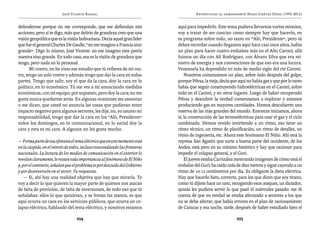 José Vicente Rangel                                          Entrevistas al comandante Hugo Chávez Frías (1992-2012)


defenderme porque no me corresponde, que me defiendan mis                    aquí para impedirlo. Este tema pudiera llevarnos varios minutos,
acciones, pero sí te digo, más que delirio de grandeza creo que una          voy a tratar de ser conciso como siempre hay que hacerlo, en
visión geopolítica que es la visión bolivariana. Decía aquel gran líder      tu programa sobre todo, no tanto en “Aló, Presidente”, pero tú
que fue el general Charles De Gaulle, “no me imagino a Francia sino          debes recordar cuando llegamos aquí hace casi once años, había
grande”. Digo lo mismo, José Vicente: no me imagino esta patria              un plan para hacer cuatro embalses más en el Alto Caroní, allá
nuestra sino grande. En todo caso, esa es la visión de grandeza que          fuimos un día con Alí Rodríguez, con Álvaro Silva que era mi-
tengo, pero nada en lo personal.                                             nistro de energía y nos convencimos de que eso era una locura.
       Mi rostro, no he visto ese estudio que tú refieres de mi ros-         Venezuela ha dependido en más de medio siglo del río Caroní.
tro, tengo un solo rostro y además tengo que dar la cara en todas                Nosotros comenzamos un plan, sobre todo después del golpe,
partes. Tengo que salir, soy el que da la cara, doy la cara en lo            porque Pdvsa, la vieja, decía que aquí no había gas y que por lo tanto
político, en lo económico. Tú me ves a mí anunciando medidas                 había que seguir construyendo hidroeléctricas en el Caroní, sobre
económicas, con mi equipo, por supuesto, pero doy la cara; no me             todo en el Caroní, y en otros lugares. Luego de haber recuperado
gusta nunca quedarme atrás. En algunas ocasiones me asesoran                 Pdvsa y descubrir la verdad comenzamos a explorar y estamos
o me dicen, que usted no anuncia las cosas que pudieran tener                produciendo gas en mayores cantidades. Hemos descubierto una
impacto negativo para algunos sectores, les dije, no, yo asumo mi            reserva de las más grandes del mundo. Entonces iniciamos, ahora
responsabilidad, tengo que dar la cara en los “Aló, Presidente”              sí, la construcción de las termoeléctricas para usar el gas y el ciclo
todos los domingos, en lo comunicacional, en lo social doy la                combinado. Hemos venido invirtiendo a un ritmo, eso tiene un
cara y esta es mi cara. A algunos no les gusta mucho.                        ritmo técnico, un ritmo de planificación, un ritmo de detalles, un
                                                                             ritmo de ingeniería, etc. Ahora este fenómeno El Niño. Ahí está la
— Forma parte de esa ofensiva el tema eléctrico que en este momento está     represa San Agatón que surte a buena parte del occidente, de los
en la cúspide, en el interés de todos, incluso trascendiendo las fronteras   Andes, está pero en su mínimo histórico y hay que racionar para
nacionales. La lectura de los medios de comunicación en el exterior lo       impedir el colapso general, y el Guri.
revelan claramente, le restan toda importancia al fenómeno de El Niño            El jueves estaba Carrizález mostrando imágenes de cómo está el
y, por el contrario, señalan que el problema es por descuido del Gobierno    embalse del Guri; ha caído más de diez metros y sigue cayendo a un
y por desinversión en el sector. Tu respuesta.                               ritmo de 10-12 centímetros por día. Es obligante la dieta eléctrica.
    — Sí, ahí hay una realidad objetiva que hay que mirarla. Te              Hay que hacerlo bien, correcto, para los que dicen que soy tirano,
voy a decir lo que quieren la mayor parte de quienes nos atacan              como tú dijiste hace un rato, recogiendo esos ataques, un dictador,
de falta de previsión, de falta de inversiones, de todo eso que tú           quizás les pudiera servir lo que pasó el miércoles pasado: me di
señalabas: ellos lo que quisieran, y se frotan las manos, es que             cuenta de que en verdad se estaba afectando a sectores a los que
aquí ocurra un caos en los servicios públicos, que ocurra un co-             no se debe afectar, que había errores en el plan de racionamiento
lapso eléctrico, hablando del tema eléctrico, y nosotros estamos             de Caracas y esa noche, tarde, después de haber estudiado bien el

                                  294                                                                         295
 