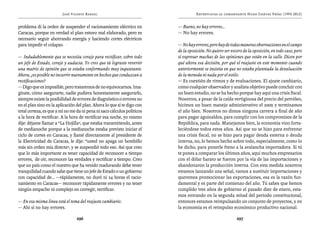 José Vicente Rangel                                       Entrevistas al comandante Hugo Chávez Frías (1992-2012)


problema di la orden de suspender el racionamiento eléctrico en          — Bueno, no hay errores…
Caracas, porque en verdad el plan estuvo mal elaborado, pero es          — No hay errores.
necesario seguir ahorrando energía y haciendo cortes eléctricos
para impedir el colapso.                                                 — No hay errores, pero hay de todas maneras observaciones en el campo
                                                                         de la oposición. No quiero ser vocero de la oposición, en todo caso, pero
— Indudablemente que se necesita coraje para rectificar, sobre todo      sí expresar muchas de las opiniones que están en la calle. Dicen por
un jefe de Estado, coraje y audacia. Yo creo que tú lograste revertir    qué ahora esa decisión, por qué el reajuste en este momento cuando
una matriz de opinión que se estaba conformando muy inquietante.         anteriormente se insistía en que no estaba planteada la devaluación
Ahora, ¿es posible no incurrir nuevamente en hechos que conduzcan a      de la moneda ni nada por el estilo.
rectificaciones?                                                         — Es cuestión de ritmos y de evaluaciones. El ajuste cambiario,
— Digo que es imposible, pero trataremos de no equivocarnos. Ima-        como cualquier observador y analista objetivo puede concluir con
gínate, cómo asegurarte, nadie pudiera honestamente asegurarlo,          un buen estudio, no se ha hecho porque hay aquí una crisis fiscal.
siempre existe la posibilidad de errores de diagnóstico o errores no     Nosotros, a pesar de la caída vertiginosa del precio del petróleo,
en el plan sino en la aplicación del plan. Ahora lo que sí te digo con   hicimos un buen manejo administrativo el 2009 y terminamos
total certeza, es que a mí no me da ni pena ni saco cálculos políticos   el año bien. Nosotros no dimos ninguna carrera a final de año
a la hora de rectificar. A la hora de rectificar esa noche, yo mismo     para pagar aguinaldos, para cumplir con los compromisos de la
dije: déjame llamar a “La Hojilla”, que estaba transmitiendo, antes      República, para nada. Manejamos bien, la economía vino forta-
de medianoche porque a la medianoche estaba previsto iniciar el          leciéndose todos estos años. Así que no se hizo para enfrentar
ciclo de cortes en Caracas, y llamé directamente al presidente de        una crisis fiscal, no se hizo para pagar deuda externa o deuda
la Electricidad de Caracas, le dije: “usted no apaga un bombillo         interna, no, lo hemos hecho sobre todo, especialmente, como lo
más sin orden mía directa”, y se suspendió todo eso. Así que creo        he dicho, para ponerle freno a la avalancha importadora. Si tú
que lo más importante es tener capacidad de reconocer a tiempo           te pones a comparar los últimos años, aquí muchos empresarios
errores, de oír, reconocer las verdades y rectificar a tiempo. Creo      con el dólar barato se fueron por la vía de las importaciones y
que un país como el nuestro que ha venido madurando debe tener           abandonaron la producción interna. Con esta medida nosotros
tranquilidad cuando sabe que tiene un jefe de Estado o un gobierno       estamos lanzando una señal, vamos a sustituir importaciones y
con capacidad de… —rápidamente, no duró ni 24 horas el racio-            queremos promocionar las exportaciones, esa es la razón fun-
namiento en Caracas— reconocer rápidamente errores y no tener            damental y es parte del comienzo del año. Tú sabes que hemos
ningún empacho ni complejo en corregir, rectificar.                      cumplido tres años de gobierno el pasado diez de enero, esta-
                                                                         mos entrando en la segunda mitad del período constitucional,
— En esa misma línea está el tema del reajuste cambiario.                entonces estamos reimpulsando un conjunto de proyectos, y en
— Ahí sí no hay errores.                                                 la economía es el reimpulso económico productivo nacional.

                                 296                                                                       297
 