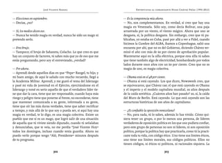 José Vicente Rangel                                    Entrevistas al comandante Hugo Chávez Frías (1992-2012)


— Elecciones en septiembre.                                          — Es la competencia mía ahora.
— Decías, ¿no?                                                       — No, nos complementamos. En verdad, sí creo que hay una
                                                                     magia en Venezuela. Sólo soy, como decía Bolívar, una paja
— Sí, los medios dicen eso.                                          arrastrada por un viento, el viento mágico. Ahora que uno se
— Nunca he tenido magia en verdad, nunca he sido un mago ni          desgasta, sí, la política desgasta. Sin embargo, creo que tú pu-
pretendo serlo.                                                      blicabas, yo estaba en Cuba, pasé por allá a ver a Fidel, cuando
                                                                     hicimos la Cumbre del ALBA, íbamos a Copenhague, salió una
— Eres brujo.                                                        encuesta por ahí, que no es del Gobierno, diciendo Chávez ter-
— Tampoco; el brujo de Sabaneta, Colacho. Lo que creo es que         minó el año con más de 60 por ciento de aprobación popular.
hay un conjunto de factores, tú sabes más que yo de eso que me       Mantenerse aquí en la silla eléctrica, porque esta silla tú sabes
estás preguntando, pero soy el entrevistado, ¿verdad?                que tiene también algo de electricidad, bombardeado por todos
                                                                     lados durante once años con un 60 por ciento. Creo que no es
— Por ahora.                                                         magia de uno, es magia colectiva.
— Aprendí desde aquellos días en que “Pepe” Rangel, tu hijo, y
mi buen amigo, de aquí le saludo con mucho recuerdo, llegó a         — Obama está en el 48 por ciento.
la Academia Militar. Aprendí, y me gustó el tema del liderazgo       — Obama sí está cayendo. Los que dicen, Newsweek creo, que
y pasé mi vida de juventud en el Ejército, ejercitándome en el       se equivocaron, que Chávez cae; el que está cayendo es Obama
liderazgo y tomé en serio aquello de que el verdadero líder tie-     y el imperio y el modelo capitalista mundial, 20 años después
ne que dar la cara, tiene que ser responsable, cuando haya más       de la caída soviética. ¿Cuántos años han pasado? 20, sí, la caída
riesgo y peligro tiene que ponerse al frente, no esconderse, tiene   del Muro de Berlín. Está cayendo. Lo que está cayendo son las
que mantener comunicada a su gente, informada a su gente,            estructuras históricas de 200 años de capitalismo.
tiene que oír las más duras verdades, tiene que saber rectificar
a tiempo, y más allá de lo que soy o pueda ser, si aquí hay una      — ¿Es confiable la oposición venezolana?
magia en verdad, te lo digo, es una magia colectiva. Existe un       — No, para nada, tú lo sabes, además lo has vivido. Cómo qui-
pueblo que ese sí es un mago, que logró salir de una situación       siera tener un grupo, o por lo menos una persona, de líderes
de aquella que tú viviste siendo diputado, cuando tú señalabas       verdaderos de oposición política en los que uno pudiera confiar,
y denunciabas, que te veía, no me perdía “José Vicente Hoy”          pero este grupo de personas no son ni líderes, ni son oposición
todos los domingos, incluso cuando tenía guardia. Ahora no           política, porque la política hay que practicarla, como tú la practi-
puedo verlo porque tengo “Aló, Presidente” minutos después           caste toda tu vida, con código ético. Uno tiene sus límites éticos,
de tu programa.                                                      uno tiene sus límites morales, sus códigos políticos. Ellos no
                                                                     tienen códigos, ni éticos ni políticos, ni racionales siquiera. La

                               302                                                                   303
 