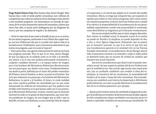 José Vicente Rangel                                         Entrevistas al comandante Hugo Chávez Frías (1992-2012)


Hugo Rafael Chávez Frías: Muy buenos días, doctor Rangel. Muy              a la esperanza y a la moral que palpita en el corazón del pueblo
buenos días a todo el noble pueblo venezolano, esos millones de            venezolano. Ahora, yo tengo que compartir hoy, por supuesto, la
compatriotas que todas las mañanas de los domingos están atentos           opinión que emitía en este mismo programa, hace varios meses,
a este excelente programa. Les transmitimos un mensaje de espe-            ese eminente psiquiatra, el doctor José Luis Vethencourt, cuando
ranza, de fe en esos inmanentes valores del venezolano, valores que        él se refería a la temporalidad de la incandescencia de una perso-
nunca han sido, ni jamás serán doblegados por los dirigentes de            nalidad; especialmente cuando esta personalidad es arrastrada,
turno y por sus campañas de engaño y de alienación.                        como decía Bolívar en Angostura, por el huracán revolucionario.
                                                                                  Eso es una verdad científica que no tiene ninguna discusión.
— Existe la impresión de que usted se desinfló, de que ya no es noticia.   Pero insisto, la realidad actual, la situación actual de la nación
En este mismo programa, analizando el caso Chávez hace algún tiem-         no puede ser llevada a la simpleza, no puede depender de dos,
po, José Luis Vethencourt dijo que no se podía vivir toda la vida en la    o tres, o cinco figuras fulgurantes, llameantes, que se paseen
incandescencia. Posiblemente, estas circunstancias determinen lo que       por el escenario nacional. Lo que sí es cierto es que hoy hay
motiva esta pregunta, ¿qué cree usted al respecto?                         una incandescencia general en la sociedad civil, en las Fuerzas
— Hace pocos días, una agencia internacional de noticias me hacía          Armadas venezolanas. La incandescencia, doctor Rangel, abarcó
una pregunta parecida. Pero es que no se trata, doctor Rangel,             todo el panorama nacional y se extiende; y nada ni nadie podrá
de que una figura de un soldado como yo se infle o se desinfle,            ya detenerla hasta que no ocurran de verdad los cambios que
sea noticia o no lo sea; esto pudiera preocuparle ciertamente a            requiere esta actual situación.
cualquier candidato electoral y a su equipo asesor de imagen,                     Esa sí es la incandescencia que abarcó todo el paisaje vene-
pero a los hombres del Movimiento Bolivariano Revolucionario               zolano actual. Así que respeto la opinión del doctor Vethencourt,
200 nos preocupan, nos duelen otras cosas. Fundamentalmente,               pero la realidad es esa. Hay incluso algo mucho más importante
nos duele la patria, definida por el cantor del pueblo venezolano          aún, hay un profundo candelorio que invadió el alma del ve-
Alí Primera como el hombre, es decir, la patria es el hombre. Eso          nezolano, la conciencia del ser venezolano, la racionalidad del
es lo que realmente nos preocupa a los hombres del Movimiento              hombre, de la mujer y hasta del niño venezolano. Esa incandes-
Bolivariano, la patria y el hombre, el futuro, la cruda realidad           cencia, ese candelorio azul interno ha despertado y difícilmente
que viven nuestros pueblos; las necesidades por las que están              podrá detenerse, así como no puede detenerse la incandescencia
atravesando los millones de venezolanos que hoy padecen esta               del sol en el sistema planetario, por ejemplo.
terrible crisis histórica en la que hemos caído; eso sí nos preocu-
pa al Movimiento Bolivariano. Incluso, creemos que la situación            — Quizás usted, sin darse cuenta, ha contribuido al desgaste de su ima-
nacional ha caído en tal grado de descomposición, que estar aho-           gen. Es posible que un sinnúmero de declaraciones que ha dado, algunas
rita pendientes de imagen, de una imagen que se infle o que se             de ellas contradictorias, hayan contribuido a esa situación, que por lo
desinfle, es hasta una blasfemia, es una tremenda falta de respeto         demás es explicable, tratándose de una persona que está detenida. No

                                  30                                                                         31
 