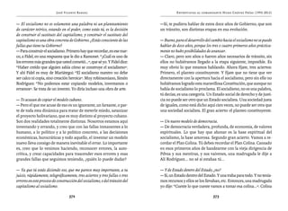 José Vicente Rangel                                          Entrevistas al comandante Hugo Chávez Frías (1992-2012)


— El socialismo no es solamente una palabra ni un planteamiento              —Sí, te pudiera hablar de estos doce años de Gobierno, que son
de carácter teórico, estando en el poder, como estás tú, es la decisión      un tránsito, son distintas etapas en esa evolución.
de construir el sustituto del capitalismo, y construir el sustituto del
capitalismo es una obra concreta de Gobierno. ¿Estás consciente de las       — Bueno, para el desarrollo del cambio hacia el socialismo no se puede
fallas que tiene tu Gobierno?                                                hablar de doce años, porque los tres o cuatro primeros años práctica-
— Para construir el socialismo. Primero hay que recordar, en ese mar-        mente no hubo posibilidades de avanzar.
co, a Fidel, en una respuesta que le dio a Ramonet. “¿Cuál es uno de         — Claro, pero son años o fueron años necesarios de tránsito, sin
los errores más grandes que usted cometió...”, que sé yo. Y Fidel dice:      ellos no hubiéramos llegado a la etapa siguiente, imposible. Es
“Haber creído que alguien sabía cómo se construye el socialismo”.            muy obvio lo que estamos hablando. Ahora fíjate, tres aciertos:
Y ahí Fidel es muy de Mariátegui: “El socialismo nuestro no debe             Primero, el planteo constituyente. Y fíjate que no tiene que ver
ser calco ni copia, sino creación heroica”. Muy robinsoniano, Simón          directamente con la apertura hacia el socialismo, pero sin ello no
Rodríguez: “No podemos estar copiando modelos, inventamos o                  hubiéramos logrado esta maravillosa Constitución, que aunque no
erramos”. Se trata de un invento. Yo diría incluso una obra de arte.         habla de socialismo lo proclama. El socialismo, no es una palabra,
                                                                             tú decías, es una categoría. Un Estado social de derecho y de justi-
— Te acusan de copiar el modelo cubano.                                      cia no puede ser otro que un Estado socialista. Una sociedad justa
— Pero el que me acuse de eso es un ignorante, un farsante, o par-           de iguales, como está dicho aquí cien veces, no puede ser otra que
te de toda esta dinámica para tratar de meterle miedo, satanizar             una sociedad socialista. El gran acierto: el planteo constituyente.
el proyecto bolivariano, que es muy distinto al proyecto cubano.
Son dos realidades totalmente distintas. Nosotros estamos aquí               — Un nuevo modelo de democracia.
inventando y errando, y creo que con las fallas inmanentes a lo              — De democracia verdadera, profunda, de economía, de valores
humano, a lo político y a lo político concreto, a las decisiones             espirituales. Lo que hay que abonar es la base espiritual del
económicas, burocráticas y todo aquello, el inventar un modelo               socialismo, la base amorosa. Segundo gran acierto. Vamos a re-
nuevo lleva consigo de manera inevitable el errar. Lo importante             cordar el Plan Colina. Tú debes recordar el Plan Colina. Cansado
es, creo que lo venimos haciendo, reconocer errores, la auto-                en esos primeros años de bandearme con la vieja dirigencia de
crítica, y crear capacidades para trascender esos errores y esas             Pdvsa y sus mentiras, y sus vaivenes, una madrugada le dije a
grandes fallas que seguimos teniendo, ¿quién lo puede dudar?                 Alí Rodríguez... no sé si estabas tú...

— Ya que tú estás diciendo eso, que me parece muy importante, a tu           — Y de Estado dentro del Estado, ¿no?
juicio, rápidamente, telegráficamente, tres aciertos y tres fallas o tres    — Sí, un Estado dentro del Estado. Y una traba para todo. Y no tenía-
errores en este proceso de construcción del socialismo, o del tránsito del   mos recursos y ellos se los llevaban, etc. Entonces, una madrugada
capitalismo al socialismo.                                                   yo dije: “Cueste lo que cueste vamos a tomar esa colina...”. Colina

                                   372                                                                        373
 