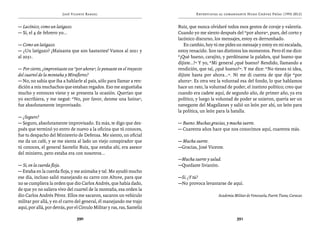 José Vicente Rangel                                       Entrevistas al comandante Hugo Chávez Frías (1992-2012)


— Lacónico, como un latigazo.                                             Ruiz, que nunca olvidaré todos esos gestos de coraje y valentía.
— Sí, el 4 de febrero yo...                                               Cuando yo me siento después del “por ahora”, pues, del corto y
                                                                          lacónico discurso, los mensajes, estoy es derrumbado.
— Como un latigazo.                                                          En cambio, hoy tú me pides un mensaje y estoy en mi escalada,
— ¿Un latigazo? ¡Maisanta que son bastantes! Vamos al 2021 y              estoy renacido. Son tan distintos los momentos. Pero él me dice:
al 2031.                                                                  “¡Qué bueno, carajito, y perdóname la palabra, qué bueno que
                                                                          dijiste...!” Y yo, “Mi general ¿qué bueno? Rendido, llamando a
— Por cierto, ¿improvisaste ese “por ahora”, lo pensaste en el trayecto   rendición, que tal, ¿qué bueno?”. Y me dice: “No tienes ni idea,
del cuartel de la montaña y Miraflores?                                   dijiste hasta por ahora...”. Ni me di cuenta de que dije “por
— No, no sabía que iba a hablarle al país, sólo para llamar a ren-        ahora”. Es otra vez la voluntad esa del fondo, lo que hablamos
dición a mis muchachos que estaban regados. Eso me angustiaba             hace un rato, la voluntad de poder, el instinto político; creo que
mucho y entonces viene y se presenta la ocasión. Querían que              cuando era cadete aquí, de segundo año, de primer año, ya era
yo escribiera, y me negué: “No, por favor, denme una boina”,              político, y luego la voluntad de poder se unieron, quería ser un
fue absolutamente improvisado.                                            navegante del Magallanes y salió un león por ahí, un león para
                                                                          la política, un león para la batalla.
— ¿Seguro?
— Seguro, absolutamente improvisado. Es más, te digo que des-             — Bueno. Muchas gracias, y mucha suerte.
pués que terminó yo entro de nuevo a la oficina que tú conoces,           — Cuarenta años hace que nos conocimos aquí, cuarenta más.
fue tu despacho del Ministerio de Defensa. Me siento, un oficial
me da un café, y se me sienta al lado un viejo conspirador que            — Mucha suerte.
tú conoces, el general Santeliz Ruiz, que estaba ahí, era asesor          —Gracias, José Vicente.
del ministro, pero estaba era con nosotros...
                                                                          —Mucha suerte y salud.
— Sí, en la cuerda floja.                                                 —Quedaste livianito.
— Estaba en la cuerda floja, y me animaba y tal. Me ayudó mucho
ese día, incluso salió manejando su carro con Altuve, para que            —Sí. ¿Y tú?
no se cumpliera la orden que dio Carlos Andrés, que había dado,           —No provoca levantarse de aquí.
de que yo no saliera vivo del cuartel de la montaña, esa orden la
dio Carlos Andrés Pérez. Ellos me sacaron, sacaron un vehículo                                 Academia Militar de Venezuela, Fuerte Tiuna, Caracas
militar por allá, y en el carro del general, él manejando me trajo
aquí, por allá, por detrás, por el Círculo Militar y ras, ras, Santeliz

                                 390                                                                      391
 