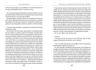 José Vicente Rangel                                       Entrevistas al comandante Hugo Chávez Frías (1992-2012)


de los años que vienen. El 4 de febrero es un hecho histórico de         — Fíjate, hay un aspecto interesante que vale la pena contrastar: 18 de
una gran profundidad. Partió la historia en dos.                         octubre de 1945, un golpe contra el gobierno democrático del general
                                                                         Medina Angarita, de sectores de la Fuerza Armada, con un partido para
— Pero con la participación del pueblo y de la fuerza militar. Para mí   entonces popular, Acción Democrática; tres años después se derrumba
eso es determinante, el binomio Fuerza Armada-Pueblo es determinante     aquel proyecto. Yo creo que en la base de ese derrumbe estuvo la falta
en todo este proceso y en lo que viene también.                          de cumplimiento del proyecto que se le ofreció al país, de cambio, de
— Sin duda alguna. ¿Cómo tú haces una revolución sin el apoyo            transformación social, y eso devino posteriormente en una dictadura
de la Fuerza Armada? ¡Cómo haces una revolución sin el apoyo             militar, que fue la dictadura de Marcos Pérez Jiménez. A ti te acusan de
del pueblo! Hoy tenemos nosotros la revolución socialista apo-           dictador, pero resulta que tú has ejecutado un proyecto revolucionario,
yada por esas dos grandes columnas: pueblo y Fuerza Armada.              que es lo que distingue y lo que le ha dado estabilidad a este proceso,
                                                                         del proceso que se inicia el 18 de octubre y que fracasa estrepitosamente
— Y contrarrevolución tampoco se puede hacer sin el apoyo de la Fuerza   después del 24 de noviembre del año 48. Esa observación, contrastar el
Armada, hoy en día.                                                      hecho revolucionario del 18 de octubre con el 4 de febrero y el proyecto
— Se demostró. De este mismo salón salieron corriendo por allá,          posterior, creo que es interesante para la comprensión de la gente.
por ese pasillo, a la puerta trasera de la historia, ¿tú sabes quié-     — Sí, yo creo, fíjate, 18 de octubre 1945.
nes? Los contrarrevolucionarios que pretendieron desconocer el
ritmo de la historia. Porque es eso, José Vicente. Tú me preguntas:      — Correcto.
4 de febrero, 2 de febrero. Son como dos puntos de una línea que         — Creo que eso fue un aborto lo que hubo ahí. Ahí no hubo
se ha convertido en un proyecto nacional de desarrollo. Estaba           ninguna Revolución de Octubre, fue un aborto.
recordando que nosotros el 4 de febrero traíamos ya lo que llamá-
bamos El libro azul. Era un folleto muy modesto, pero ahí estaban        — Pero se le llamó Revolución y las consignas eran revolucionarias
ya planteadas las líneas gruesas de lo que hoy es ya, ahora sí, 20       aparentemente, reparto de la tierra, etc.
años después, el Proyecto Nacional Simón Bolívar. Ahora, había           — Sí, pero recuerda, recordemos, que Venezuela venía saliendo de
que pasar por la Asamblea Constituyente, y esto es importante            la larga noche gomecista, de la larga dictadura, férrea dictadura de
también decirlo: nosotros el 4 de febrero no traíamos ningún plan        Juan Vicente Gómez. Ahora, el proceso, sobre todo, no digamos tan-
de instalar en Venezuela una dictadura, al contrario, era llamar a       to con el general López Contreras, pero con Medina Angarita, que
una Asamblea Constituyente. Vino el fracaso militar, vino el “por        comenzó una apertura democrática, quién lo puede negar, ahí están
ahora”, siete años después, del 92 al 99, ese 2 de febrero firmé el      las evidencias históricas. Y por eso digo fue abortado ese proceso
decreto llamando a referendo para la Asamblea Constituyente. Es          hacia la democracia por un golpe de Estado ahistórico, antihistórico,
decir, el “por ahora” vino a continuar... el proceso del 4 de febrero    un aborto pues. Ahora, el 4 de febrero es totalmente contrario. Aquí
continuó su rumbo, que quedó trunco el 2 de febrero. Y aquí va-          Venezuela venía en una degeneración indetenible de la llamada de-
mos. Este es el rumbo del 4 de febrero, lo que venimos siguiendo.
                                 400                                                                       401
 