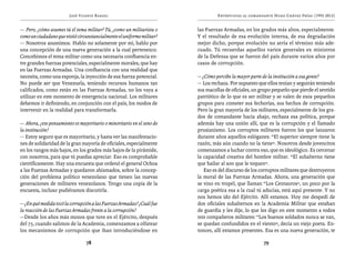 José Vicente Rangel                                      Entrevistas al comandante Hugo Chávez Frías (1992-2012)


— Pero, ¿cómo asumes tú el tema militar? Tú, ¿como un militarista o     las Fuerzas Armadas, en los grados más altos, especialmente.
como un ciudadano que vistió circunstancialmente el uniforme militar?   Y el resultado de esa evolución interna, de esa degradación
— Nosotros asumimos. Hablo no solamente por mí, hablo por               mejor dicho, porque evolución no sería el término más ade-
una concepción de una nueva generación a la cual pertenezco.            cuado. Tú recuerdas aquellos varios generales ex ministros
Concebimos el tema militar como una necesaria confluencia en-           de la Defensa que se fueron del país durante varios años por
tre grandes fuerzas potenciales, especialmente morales, que hay         casos de corrupción.
en las Fuerzas Armadas. Una confluencia con una realidad que
necesita, como una esponja, la inyección de esa fuerza potencial.       — ¿Cómo percibe la mayor parte de la institución a esa gente?
No puede ser que Venezuela, teniendo recursos humanos tan               — Los rechaza. Por supuesto que ellos tenían y seguirán teniendo
calificados, como están en las Fuerzas Armadas, no los vaya a           sus macollas de oficiales, un grupo pequeño que pierde el sentido
utilizar en este momento de emergencia nacional. Los militares          patriótico de lo que es ser militar y se valen de esos pequeños
debemos ir definiendo, en conjunción con el país, los modos de          grupos para cometer sus fechorías, sus hechos de corrupción.
intervenir en la realidad para transformarla.                           Pero la gran mayoría de los militares, especialmente de los gra-
                                                                        dos de comandante hacia abajo, rechaza esa política, porque
— Ahora, ¿ese pensamiento es mayoritario o minoritario en el seno de    además hay una unión allí, que es la corrupción y el llamado
la institución?                                                         prusianismo. Los corruptos militares fueron los que lanzaron
— Estoy seguro que es mayoritario, y basta ver las manifestacio-        durante años aquellos eslóganes: “El superior siempre tiene la
nes de solidaridad de la gran mayoría de oficiales, especialmente       razón, más aún cuando no la tiene”. Nosotros desde jovencitos
en los rangos más bajos, en los grados más bajos de la pirámide,        comenzamos a luchar contra eso, que es ideológico. Es cercenar
con nosotros, para que tú puedas apreciar. Eso es comprobable           la capacidad creativa del hombre militar. “El subalterno tiene
científicamente. Hay una encuesta que ordenó el general Ochoa           que bailar al son que le toquen”.
a las Fuerzas Armadas y quedaron abismados, sobre la concep-               Eso es del discurso de los corruptos militares que destruyeron
ción del problema político venezolano que tienen las nuevas             la moral de las Fuerzas Armadas. Ahora, una generación que
generaciones de militares venezolanos. Tengo una copia de la            se vino en tropel, que llaman “Los Centauros”, un poco por la
encuesta, incluso pudiéramos discutirla.                                carga poética esa a la cual tú aducías, está aquí presente. Y no
                                                                        nos hemos ido del Ejército. Allí estamos. Hoy me despedí de
— ¿En qué medida tocó la corrupción a las Fuerzas Armadas? ¿Cuál fue    dos oficiales subalternos en la Academia Militar que estaban
la reacción de las Fuerzas Armadas frente a la corrupción?              de guardia y les dije, lo que les digo en este momento a todos
—Desde los años más mozos que tuve en el Ejército, después              mis compañeros militares: “Los buenos soldados nunca se van,
del 75, cuando salimos de la Academia, comenzamos a olfatear            se quedan confundidos en el viento”, decía un viejo poeta. En-
los mecanismos de corrupción que iban introduciéndose en                tonces, allí estamos presentes. Esa es una nueva generación, te

                                 78                                                                    79
 