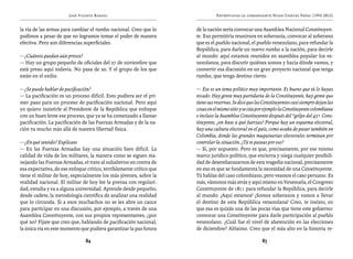 José Vicente Rangel                                     Entrevistas al comandante Hugo Chávez Frías (1992-2012)


la vía de las armas para cambiar el rumbo nacional. Creo que lo      de la nación sería convocar una Asamblea Nacional Constituyen-
pudimos a pesar de que no logramos tomar el poder de manera          te. Eso permitiría reunirnos en soberanía, convocar al soberano
efectiva. Pero son diferencias superficiales.                        que es el pueblo nacional, el pueblo venezolano, para refundar la
                                                                     República, para darle un nuevo rumbo a la nación, para decirle
— ¿Cuántos quedan aún presos?                                        al mundo: aquí estamos reunidos en asamblea popular los ve-
— Hay un grupo pequeño de oficiales del 27 de noviembre que          nezolanos, para discutir quiénes somos y hacia dónde vamos, y
está preso aquí todavía. No pasa de 20. Y el grupo de los que        convertir esa discusión en un gran proyecto nacional que tenga
están en el exilio.                                                  rumbo, que tenga destino cierto.

— ¿Se puede hablar de pacificación?                                  — Ese es un tema político muy importante. Es bueno que tú lo hayas
— La pacificación es un proceso difícil. Esto pudiera ser el pri-    tocado. Hay gente muy partidaria de la Constituyente, hay gente que
mer paso para un proceso de pacificación nacional. Pero aquí         tiene sus reservas. Se dice que las Constituyentes casi siempre dejan las
yo quiero insistirle al Presidente de la República que enfoque       cosas en el mismo sitio y se cita por ejemplo la Constituyente colombiana
con un buen lente ese proceso, que ya se ha comenzado a llamar       e incluso la Asamblea Constituyente después del “golpe del 45”. Cons-
pacificación. La pacificación de las Fuerzas Armadas y de la na-     tituyente, ¿en base a qué fuerzas? Porque hay un esquema electoral,
ción va mucho más allá de nuestra libertad física.                   hay una cultura electoral en el país, como acaba de pasar también en
                                                                     Colombia, donde las grandes maquinarias electorales terminan por
— ¿En qué sentido? Explícate.                                        controlar la situación. ¿Tú te paseas por eso?
— En las Fuerzas Armadas hay una situación bien difícil. La          — Sí, por supuesto. Pero es que, precisamente, por ese mismo
calidad de vida de los militares, la manera como se siguen ma-       marco jurídico-político, que encierra y niega cualquier posibili-
nejando las Fuerzas Armadas, el trato al subalterno en contra de     dad de desembarazarnos de esta tragedia nacional, precisamente
esa expectativa, de ese enfoque crítico, terriblemente crítico que   en eso es que se fundamenta la necesidad de una Constituyente.
tiene el militar de hoy, especialmente los más jóvenes, sobre la     Tú hablas del caso colombiano, pero veamos el caso peruano. Es
realidad nacional. El militar de hoy lee la prensa con regulari-     más, vámonos más atrás y aquí mismo en Venezuela, el Congreso
dad, estudia y va a alguna universidad. Aprende desde pequeño,       Constituyente de 1811 para refundar la República, para decirle
desde cadete, la metodología científica de analizar una realidad     al mundo: ¡Aquí estamos! ¡Somos soberanos y vamos a llevar
que lo circunda. Si a esos muchachos no se les abre un cauce         el destino de esta República venezolana! Creo, te insisto, en
para participar en una discusión, por ejemplo, a través de una       que esa es quizás una de las pocas vías que tiene este gobierno:
Asamblea Constituyente, con sus propios representantes, ¿por         convocar una Constituyente para darle participación al pueblo
qué no? Fíjate que creo que, hablando de pacificación nacional,      venezolano. ¿Cuál fue el nivel de abstención en las elecciones
la única vía en este momento que pudiera garantizar la paz futura    de diciembre? Altísimo. Creo que el más alto en la historia re-

                               84                                                                       85
 