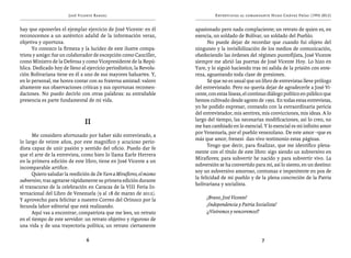 José Vicente Rangel                                    Entrevistas al comandante Hugo Chávez Frías (1992-2012)


hay que oponerles el ejemplar ejercicio de José Vicente: en él        apasionado pero nada complaciente; un retrato de quien es, en
reconocemos a un auténtico adalid de la información veraz,            esencia, un soldado de Bolívar, un soldado del Pueblo.
objetiva y oportuna.                                                         No puede dejar de recordar que cuando fui objeto del
      Yo conozco la firmeza y la lucidez de este ilustre compa-       ninguneo y la invisibilización de los medios de comunicación,
triota y amigo: fue un colaborador de excepción como Canciller,       obedeciendo las órdenes del régimen puntofijista, José Vicente
como Ministro de la Defensa y como Vicepresidente de la Repú-         siempre me abrió las puertas de José Vicente Hoy. Lo hizo en
blica. Dedicado hoy de lleno al ejercicio periodístico, la Revolu-    Yare, y lo siguió haciendo tras mi salida de la prisión con ente-
ción Bolivariana tiene en él a uno de sus mayores baluartes. Y,       reza, aguantando toda clase de presiones.
en lo personal, me honra contar con su fraterna amistad: valoro              Sé que no es usual que un libro de entrevistas lleve prólogo
altamente sus observaciones críticas y sus oportunas recomen-         del entrevistado. Pero no quería dejar de agradecerle a José Vi-
daciones. No puedo decirlo con otras palabras: su entrañable          cente, con estas líneas, el continuo diálogo político en público que
presencia es parte fundamental de mi vida.                            hemos cultivado desde agosto de 1992. En todas estas entrevistas,
                                                                      yo he podido expresar, contando con la extraordinaria pericia
                                                                      del entrevistador, mis sentires, mis convicciones, mis ideas. A lo
                                                                      largo del tiempo, las necesarias modificaciones, así lo creo, no
                                II                                    me han cambiado en lo esencial. Y lo esencial es mi infinito amor
                                                                      por Venezuela, por el pueblo venezolano. De este amor –que es
      Me considero afortunado por haber sido entrevistado, a
                                                                      más que amor, frenesí- dan vivo testimonio estas páginas.
lo largo de veinte años, por este magnífico y acucioso perio-
                                                                             Tengo que decir, para finalizar, que me identifico plena-
dista capaz de unir pasión y sentido del oficio. Puedo dar fe
                                                                      mente con el título de este libro: sigo siendo un subversivo en
que el arte de la entrevista, como bien lo llama Earle Herrera
                                                                      Miraflores; para subvertir he nacido y para subvertir vivo. La
en la primera edición de este libro, tiene en José Vicente a un
                                                                      subversión se ha convertido para mí, así lo siento, en un destino:
incomparable artífice.
                                                                      soy un subversivo amoroso, contumaz e impenitente en pos de
      Quiero saludar la reedición de De Yare a Miraflores, el mismo
                                                                      la felicidad de mi pueblo y de la plena concreción de la Patria
subversivo, tras agotarse rápidamente su primera edición durante
                                                                      bolivariana y socialista.
el transcurso de la celebración en Caracas de la VIII Feria In-
ternacional del Libro de Venezuela (9 al 18 de marzo de 2012).
Y aprovecho para felicitar a nuestro Correo del Orinoco por la             ¡Bravo, José Vicente!
fecunda labor editorial que está realizando.                               ¡Independencia y Patria Socialista!
      Aquí vas a encontrar, compatriota que me lees, un retrato            ¡¡Viviremos y venceremos!!
en el tiempo de este servidor: un retrato objetivo y riguroso de
una vida y de una trayectoria política; un retrato ciertamente

                                6                                                                      7
 