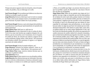 José Vicente Rangel                                       Entrevistas al comandante Hugo Chávez Frías (1992-2012)


Porque este país no aguanta más esta situación, como tú lo plan-         a Pérez, en la medida que llegó a un proceso electoral, pero lo
teabas. Es posible, y hay un liderazgo en la calle.                      que ha sucedido a partir de diciembre de 1993 hasta el día de
                                                                         hoy nos llena de perplejidad.
José Vicente Rangel: Pero ya sabemos que Caldera no va a hacer eso.      Hugo Chávez Frías: Difiero de esa opinión tuya, Jorge, por lo si-
Caldera es un hombre casado con el poder.                                guiente: creo que si algo se comprobó, que son las cosas positivas
Jorge Olavarría: Entonces, habrá que ir por la vía de un consejo         de un balance de estos cuatro años, porque estamos en el mismo
de tutela, como la que propuso Lauría y el presidente del Con-           punto histórico, con una situación similar, pero hay un balance de
greso Nacional. El propio Caldera fue el que produjo...                  cosas positivas y negativas que han ocurrido. Si una cosa positiva
                                                                         ha ocurrido, es que se ha demostrado que este sistema no tiene
José Vicente Rangel: Entonces, cuatro años después del 4 de febrero,     capacidad de autorregular estas perturbaciones, en este sistema
¿se puede pensar en que hay que repetir fatalmente otro episodio de la   hay que acabar con algo, hay que hacer otro sistema que sea verda-
misma naturaleza?                                                        deramente democrático. Este sistema no pudo, fíjate, cuatro años,
Hugo Chávez Frías: Ojalá que no, ojalá que no.                           yo pudiera dividir eso en cuatro etapas rápidamente: el año 1992
Jorge Olavarría: Es muy importante lo que tú acabas de decir.            fue el año de la Revolución posible, ahí se abrió una expectativa de
Una de las cosas más bonitas que surgieron después del 4 de              cambio estructural, de cambio radical de la situación venezolana,
febrero, que me reconcilian con el venezolano, fue la irrupción          pero no hubo fuerza suficiente para lograrlo; vino el año 1993, el año
de análisis de libros, de artículos que salieron, ninguno de los         de la evolución posible, sacan a Pérez, eligen a Caldera, y sube la
cuales justificaba el golpe militar, todos decían: “¡No queremos         expectativa de la evolución del cambio posible. Pero en el año 1993
una dictadura militar! ¡No queremos el regreso a un régimen              tenemos a Caldera en una fase de involución, y en 1995 de regresión,
autoritario de índole militar!”.                                         que nos trajo a esta misma situación. Por tanto, no basta una figura
                                                                         providencial, no es mesianismo lo que necesitamos; es un pueblo
José Vicente Rangel: Incluso los propios militares, ¿no?                 que ha despertado, es un pueblo que está en fase de organización
Jorge Olavarría: Inclusive los propios militares. Cómo no, el            y con un proyecto en construcción, un proyecto nacional.
comunicado del general... Todos decían: “¡No queremos eso!”.             Jorge Olavarría: Pero qué cosa tan curiosa oírte decir a ti eso. Es
Hugo Chávez Frías: Jorge, nosotros mismos decimos que no                 interesante, verdaderamente, desde el punto de vista del historia-
queremos un gobierno militar.                                            dor, porque tú te convertiste en un fenómeno mesiánico después
Jorge Olavarría: Así es.                                                 del 4 de febrero. A ti nadie te conocía antes del 4 de febrero, y
Hugo Chávez Frías: El plan nuestro no es una dictadura militar.          bastaron unos segundos en la televisión y el “por ahora” que tú
Jorge Olavarría: Este sistema tiene que ser reformado. Este siste-       dijiste, con tu boina roja, para que te convirtieras en un ícono,
ma no se reformó, evidentemente, el sistema se demostró capaz            en un ídolo; había niñitos disfrazados de Hugo Chávez; había
de corregirse a sí mismo en la medida que enjuició y destituyó           estatuillas de Hugo Chávez por todas partes.

                                 152                                                                      153
 
