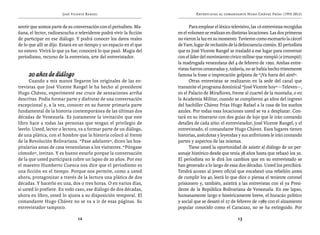 José Vicente Rangel                                     Entrevistas al comandante Hugo Chávez Frías (1992-2012)


sentir que somos parte de su conversación con el periodista. Ma-            Para emplear el léxico televisivo, las 16 entrevistas recogidas
ñana, el lector, radioescucha o televidente podrá vivir la ficción   en el volumen se realizan en distintas locaciones. Las dos primeras
de participar en ese diálogo. Y podrá conocer los datos reales       no vieron la luz en su momento. Tuvieron como escenario la cárcel
de lo que allí se dijo. Estará en un tiempo y un espacio en el que   de Yare, lugar de reclusión de la delincuencia común. El periodista
no estuvo. Vivirá lo que ya fue; conocerá lo que pasó. Magia del     que es José Vicente Rangel se trasladó a ese lugar para conversar
periodismo, recurso de la entrevista, arte del entrevistador.        con el líder del movimiento cívico militar que rompió (e irrumpió)
                                                                     la madrugada venezolana del 4 de febrero de 1992. Ambas entre-
                                                                     vistas fueron censuradas y, todavía, no se había hecho tristemente
     20 años de diálogo                                              famosa la frase o imprecación golpista de “¡Va fuera del aire!”.
      Cuando a mis manos llegaron los originales de las en-                 Otras entrevistas se realizaron en la sede del canal que
trevistas que José Vicente Rangel le ha hecho al presidente          transmite el programa dominical “José Vicente hoy” —Televen—,
Hugo Chávez, experimenté ese cruce de sensaciones arriba             en el Palacio de Miraflores, frente al cuartel de la montaña, o en
descritas. Podía formar parte y disfrutar de una conversación        la Academia Militar, cuando se cumplieron 40 años del ingreso
excepcional y, a la vez, conocer en su fuente primaria parte         del bachiller Chávez Frías Hugo Rafael a la casa de los sueños
fundamental de la historia contemporánea de las últimas dos          azules. Por todas esas locaciones usted se va a desplazar. Con-
décadas de Venezuela. Es justamente la invitación que este           tará en su itinerario con dos guías de lujo que le irán contando
libro hace a todas las personas que tengan el privilegio de          detalles de cada sitio: el entrevistador, José Vicente Rangel, y el
leerlo. Usted, lector o lectora, va a formar parte de un diálogo,    entrevistado, el comandante Hugo Chávez. Esos lugares tienen
de una plática, con el hombre que la historia colocó al frente       historias, anécdotas y leyendas y sus anfitriones le irán contando
de la Revolución Bolivariana. “Pase adelante”, dicen las hos-        partes y aspectos de las mismas.
pitalarias amas de casa venezolanas a los visitantes. “Póngase              Tiene usted la oportunidad de asistir al diálogo de un per-
cómodo”, invitan. Y es bueno estarlo porque la conversación          sonaje histórico desde que tenía 38 años hasta que rebasó los 50.
de la que usted participará cubre un lapso de 20 años. Por eso       El periodista no le dirá los cambios que en su entrevistado se
el maestro Humberto Cuenca nos dice que el periodismo es             han generado a lo largo de esas dos décadas. Usted los percibirá.
una ficción en el tiempo. Porque nos permite, como a usted           Tendrá acceso al joven oficial que encabezó una rebelión antes
ahora, protagonizar a través de la lectura una plática de dos        de cumplir los 40, leerá lo que dice o piensa el teniente coronel
décadas. Y hacerlo en una, dos o tres horas. O en varios días,       prisionero y, también, asistirá a las entrevistas con el ya Presi-
si usted lo prefiere. En todo caso, ese diálogo de dos décadas,      dente de la República Bolivariana de Venezuela. En ese lapso,
ahora en libro, usted lo ajusta a su disposición temporal. El        humanamente largo e históricamente breve, el huracán político
comandante Hugo Chávez no se va a ir de esas páginas. Su             y social que se desató el 27 de febrero de 1989 con el alzamiento
entrevistador tampoco.                                               popular conocido como el Caracazo, no se ha extinguido. Por

                               12                                                                     13
 
