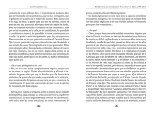 José Vicente Rangel                                        Entrevistas al comandante Hugo Chávez Frías (1992-2012)


contrario de lo que el brujo dice, el brujo Colacho. Andueza dice         prensa, siempre hablan de Chávez el golpista.
que en Venezuela no hay problemas, que no hay corrupción, que             — Sin duda alguna que yo veía hace poco a algunos periodistas
el gobierno de Caldera es lo mejor del mundo. Bien bueno que              extranjeros, europeos, y les reconozco que para un europeo debe
él lo diga, es decir, la gente sabe que eso es mentira, coloca el         ser muy difícil explicarse lo de una rebelión militar en Venezuela,
tema en eso, una bufonada. Ahora eso tiene una razón de fondo,            pero para los venezolanos...
ante ese ascenso marcado y sostenido en las encuestas y, más
que en las encuestas, en la calle, de mi candidatura, ha prendido         — ¿Por qué?
la candidatura nuestra, ha prendido el tema constituyente en              — Claro, porque desconocen la realidad venezolana. Alguien que
la calle. La gente lo está interpretando, pues hay desespero en           viva en Francia o en Suiza, en ese tipo de sociedad muy distinta a
filas contrarias, en los que pretenden reeditar el Pacto de Punto         la nuestra, es difícil explicarle esto, a menos que él se meta a pro-
Fijo. Los que pretenden seguir explotando este país, llevándolo a         fundidad y estudie lo que había pasado en Venezuela en los años
este estado de cosas. Desintegrarlo será lo que pretenden. Ellos          previos al 4 de febrero, pero alguien que haya vivido en Venezuela
están desesperados y desesperados comienzan a lanzar de nuevo             los horrores de 1989, 1990, 1991, se explica rápidamente por qué
ese viejo ritornelo, eso no es nuevo. Según ellos, estuve en la           ocurrió la rebelión militar. He dicho, y lo repetíamos el pasado
guerrilla colombiana, maté gente en Cararabo, soy terrorista; de          27 de febrero, a los nueve años de aquella rebelión popular de el
todo han dicho, tanto que ya no les creen. El pueblo venezolano           Caracazo, que el 27 de febrero de 1989 se decretó el 4 de febrero.
sabe quién soy.                                                           Es decir, nadie puede entender el 4 de febrero si no considera el
                                                                          27 de febrero de 1989. Aquí llegamos al colmo de los colmos, y
— ¿Tú no crees que la gente no les cree?                                  esto lo he repetido bastante, pero vamos a repetirlo de nuevo para
— No, no les cree, estoy completamente seguro porque eso                  recordárselo a los venezolanos para que no olvidemos: un gobier-
no es nuevo, te repito. Tienen años diciéndolo y allí está el re-         no supuestamente democrático ante una rebelión popular ordena
sultado: la gente sabe que soy un hombre para la democracia               a las Fuerzas Armadas que vayan a matar gente. ¡Qué diferencia
verdadera, la gente sabe que ando proponiendo no la violencia,            con Charles de Gaulle, por ejemplo, en el Mayo Francés. Cuando
sino reordenación del país en democracia, en paz, a través de la          se alzó el pueblo de París, Charles de Gaulle llamó a los militares
Constituyente. El país está convencido de que esa es la opción            de Francia y les dijo: “No quiero un solo muerto en las calles de
de transición, sin duda alguna.                                           París”, y no hubo un solo muerto en las calles de París, y llamó
                                                                          a los políticos y les expresó: “Llamen a gobierno, que yo me voy,
— Pero la gente todavía se pregunta, ¿cómo es posible que un soldado      he fracasado”. Se fue y llamaron a gobierno, y se rehizo el orden.
de la República haya utilizado las armas para derrocar a un gobierno      Aquí Pérez llamó a los militares y les dijo “vayan a matar gente” y
constitucional? Ese es un argumento muy corriente en este momento,        no llamó a los políticos, porque tú sabes que el único político que
sobre todo a nivel de ciertos articulistas, de ciertos comentaristas de   salió a hablar se desmayó ante las cámaras de televisión, es decir,

                                 180                                                                      181
 